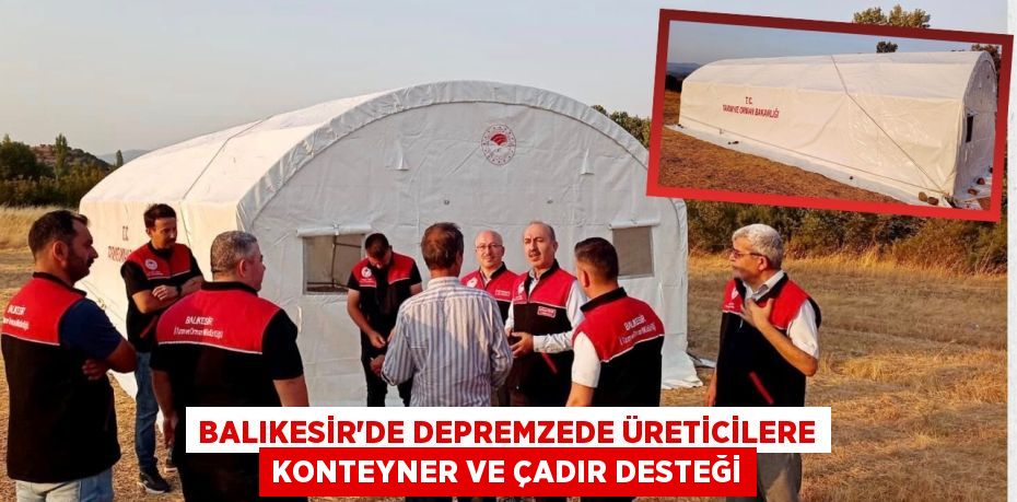 Balıkesir'de Depremzede Üreticilere Konteyner ve Çadır Desteği