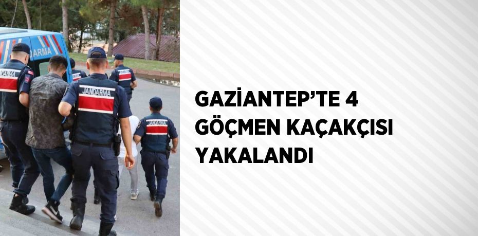 GAZİANTEP’TE 4 GÖÇMEN KAÇAKÇISI YAKALANDI