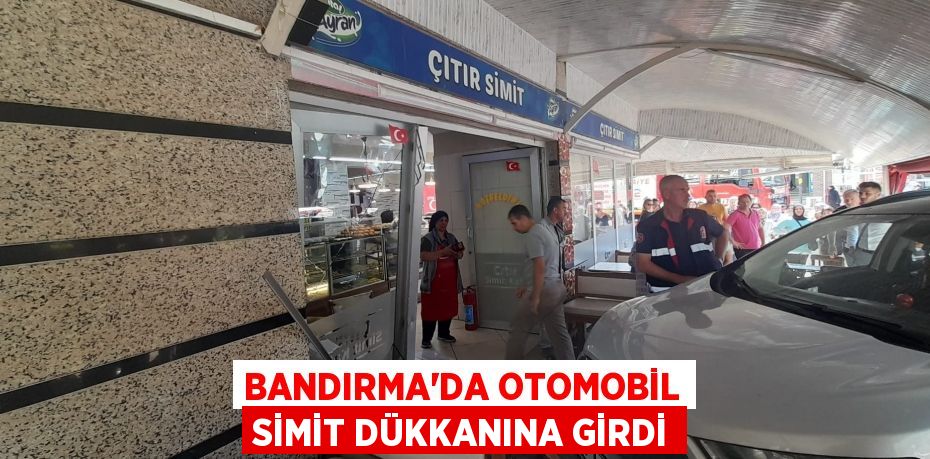 BANDIRMA’DA OTOMOBİL SİMİT DÜKKANINA GİRDİ