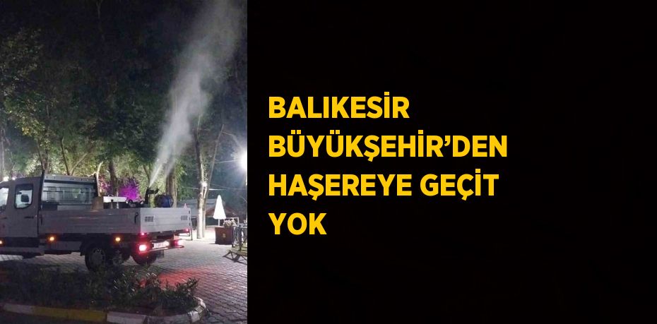 BALIKESİR BÜYÜKŞEHİR’DEN HAŞEREYE GEÇİT YOK