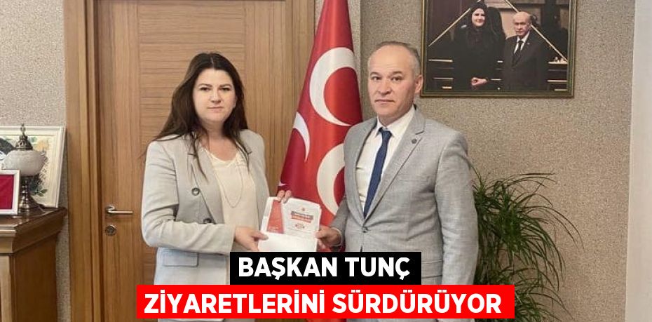 BAŞKAN TUNÇ ZİYARETLERİNİ SÜRDÜRÜYOR