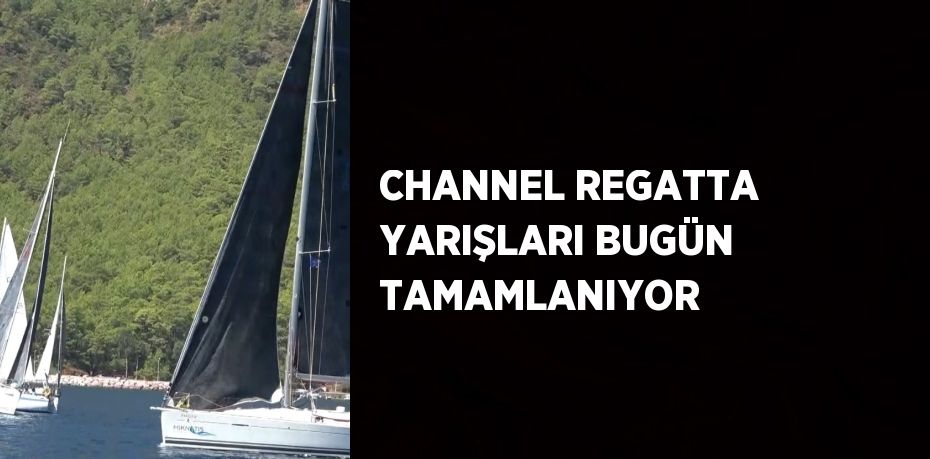 CHANNEL REGATTA YARIŞLARI BUGÜN TAMAMLANIYOR