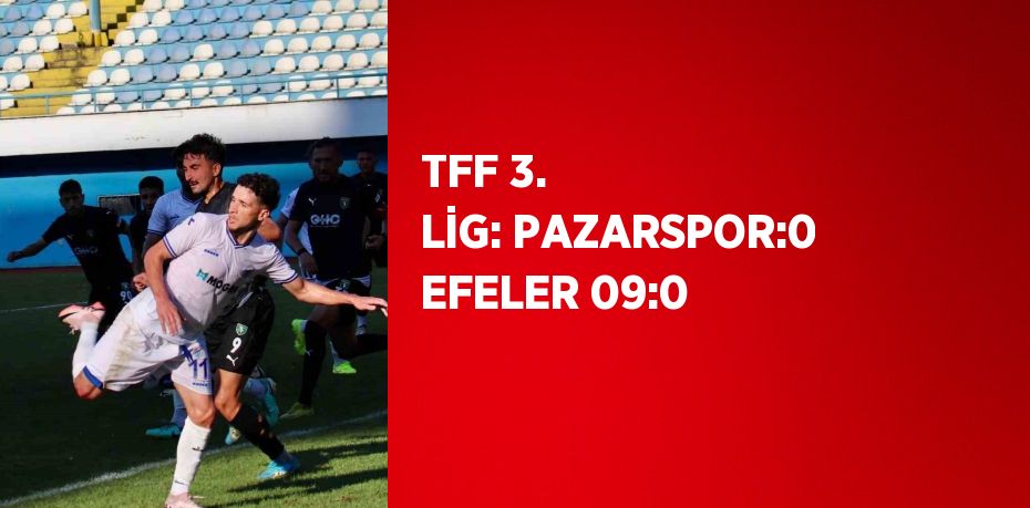 TFF 3. LİG: PAZARSPOR:0 EFELER 09:0