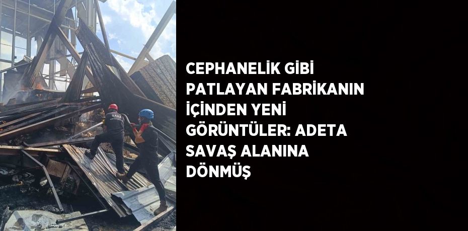 CEPHANELİK GİBİ PATLAYAN FABRİKANIN İÇİNDEN YENİ GÖRÜNTÜLER: ADETA SAVAŞ ALANINA DÖNMÜŞ