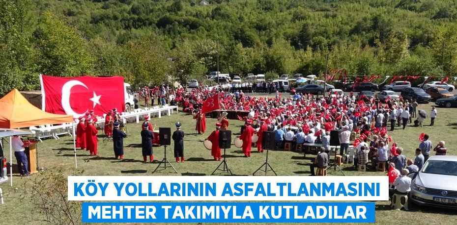 KÖY YOLLARININ ASFALTLANMASINI MEHTER TAKIMIYLA KUTLADILAR