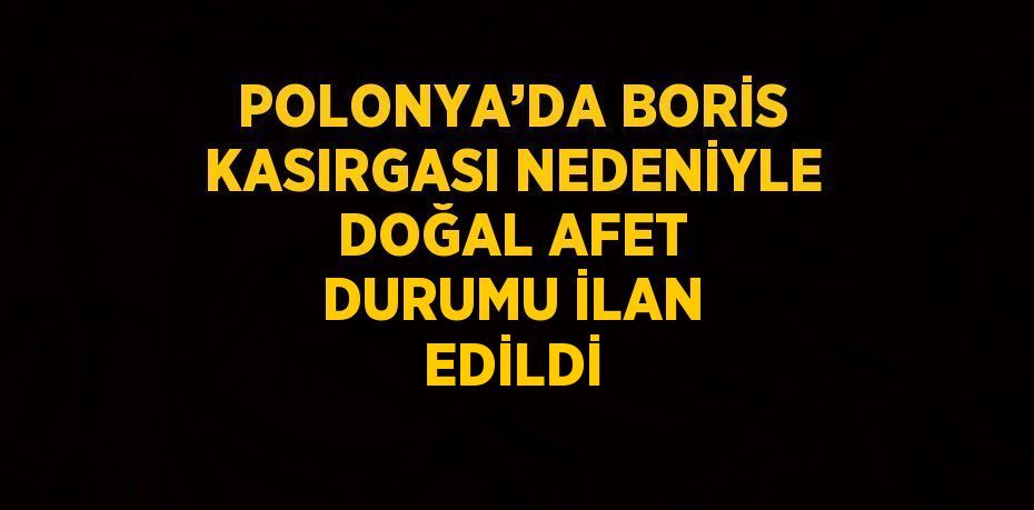 POLONYA’DA BORİS KASIRGASI NEDENİYLE DOĞAL AFET DURUMU İLAN EDİLDİ