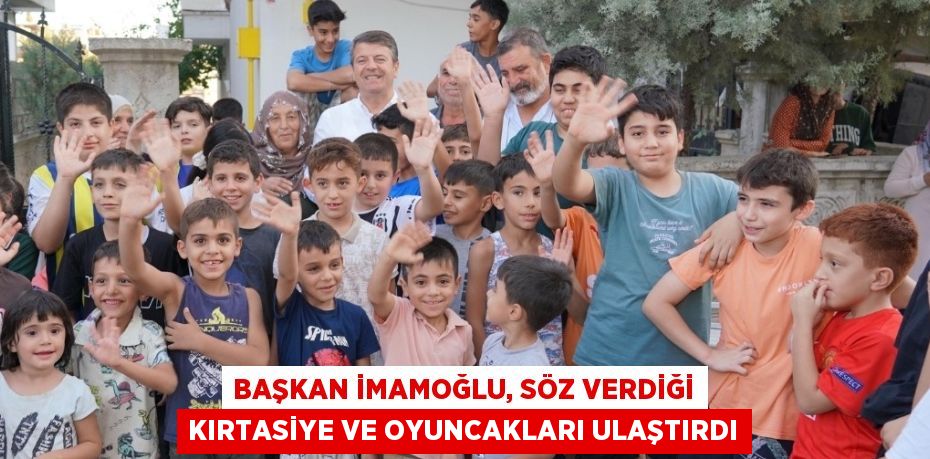 BAŞKAN İMAMOĞLU, SÖZ VERDİĞİ KIRTASİYE VE OYUNCAKLARI ULAŞTIRDI