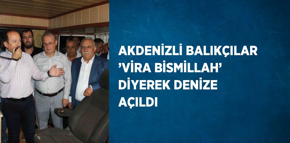 AKDENİZLİ BALIKÇILAR ’VİRA BİSMİLLAH’ DİYEREK DENİZE AÇILDI