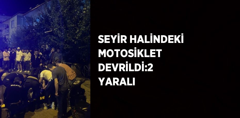 SEYİR HALİNDEKİ MOTOSİKLET DEVRİLDİ:2 YARALI