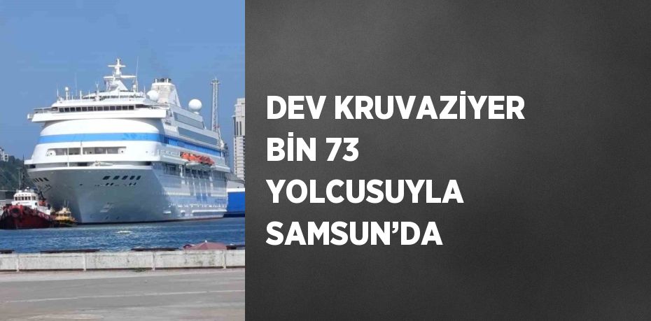 DEV KRUVAZİYER BİN 73 YOLCUSUYLA SAMSUN’DA