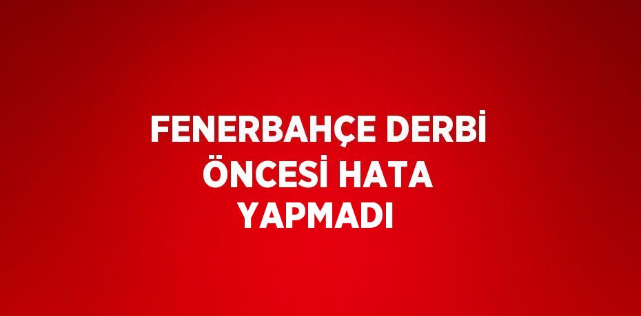 FENERBAHÇE DERBİ ÖNCESİ HATA YAPMADI