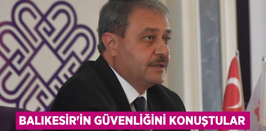 BALIKESİR’İN GÜVENLİĞİNİ KONUŞTULAR