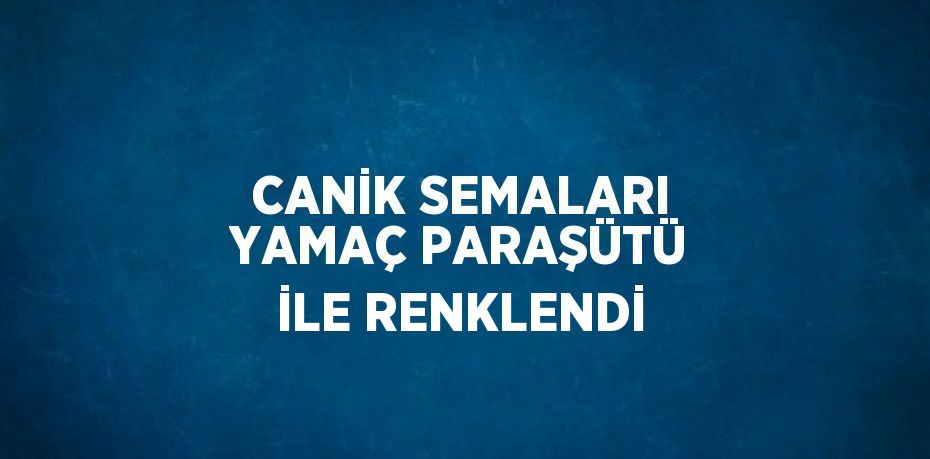 CANİK SEMALARI YAMAÇ PARAŞÜTÜ İLE RENKLENDİ