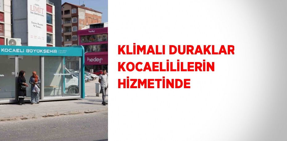 KLİMALI DURAKLAR KOCAELİLİLERİN HİZMETİNDE