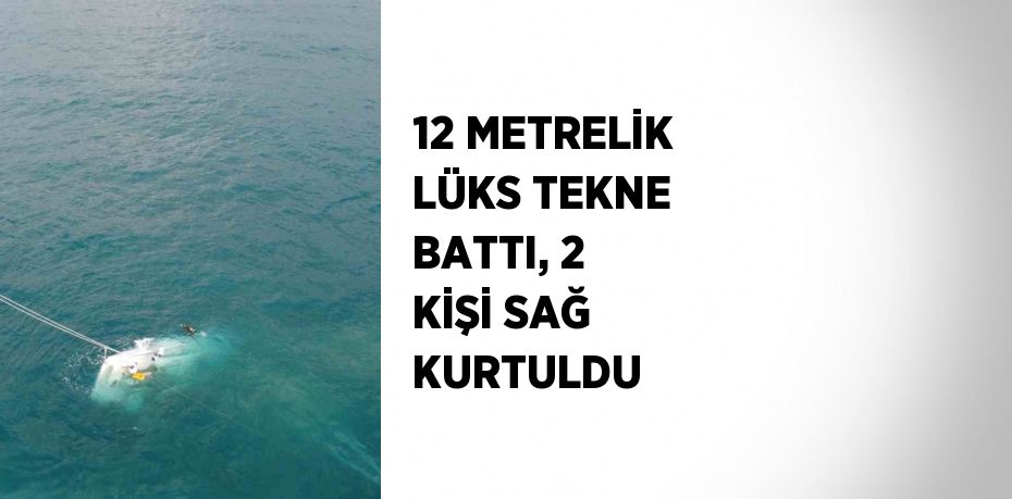 12 METRELİK LÜKS TEKNE BATTI, 2 KİŞİ SAĞ KURTULDU