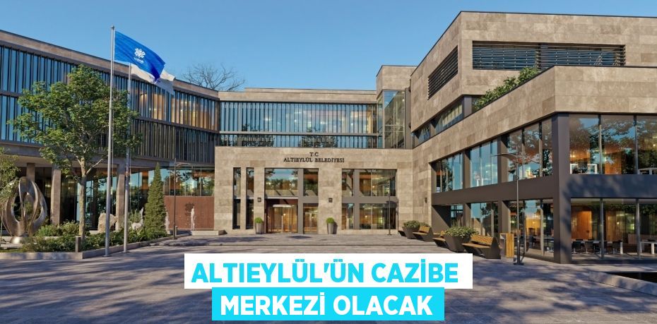 ALTIEYLÜL’ÜN CAZİBE MERKEZİ OLACAK