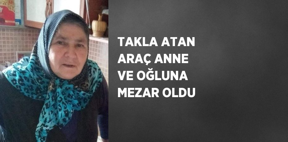 TAKLA ATAN ARAÇ ANNE VE OĞLUNA MEZAR OLDU