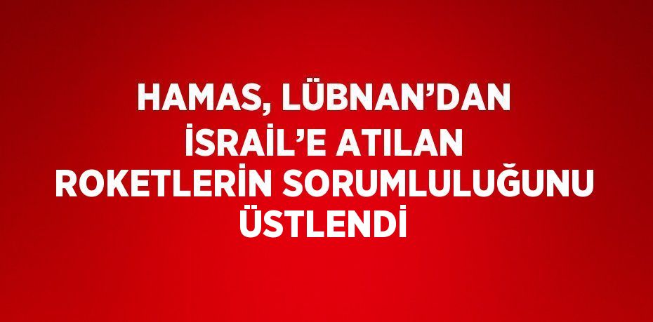 HAMAS, LÜBNAN’DAN İSRAİL’E ATILAN ROKETLERİN SORUMLULUĞUNU ÜSTLENDİ