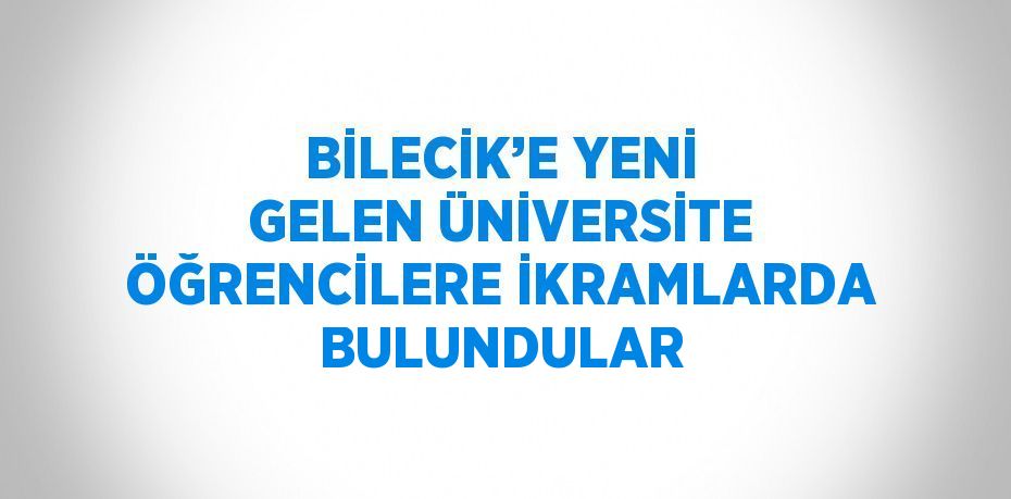 BİLECİK’E YENİ GELEN ÜNİVERSİTE ÖĞRENCİLERE İKRAMLARDA BULUNDULAR