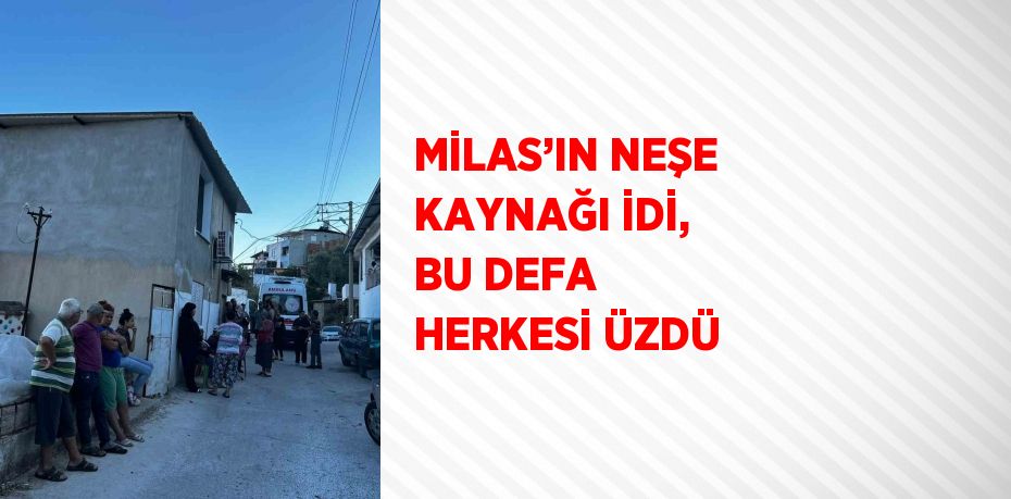 MİLAS’IN NEŞE KAYNAĞI İDİ, BU DEFA HERKESİ ÜZDÜ