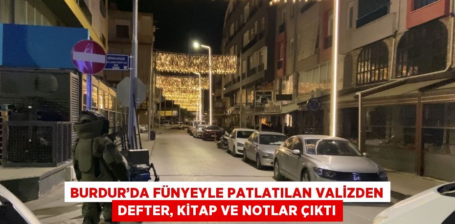 BURDUR’DA FÜNYEYLE PATLATILAN VALİZDEN DEFTER, KİTAP VE NOTLAR ÇIKTI