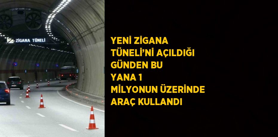 YENİ ZİGANA TÜNELİ’Nİ AÇILDIĞI GÜNDEN BU YANA 1 MİLYONUN ÜZERİNDE ARAÇ KULLANDI