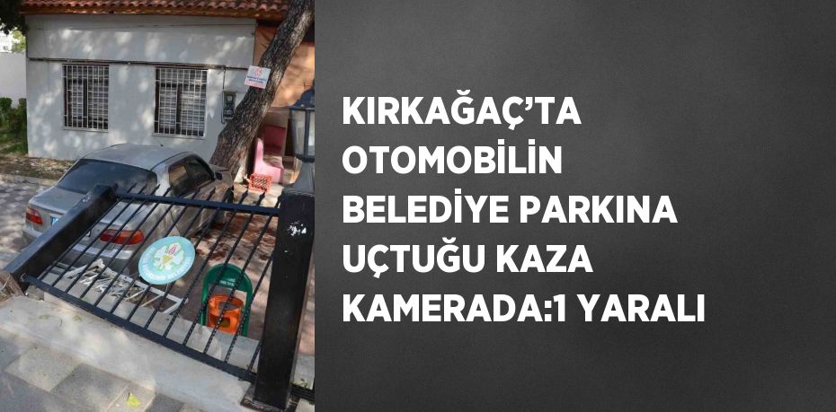 KIRKAĞAÇ’TA OTOMOBİLİN BELEDİYE PARKINA UÇTUĞU KAZA KAMERADA:1 YARALI