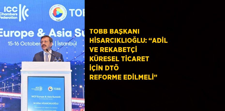 TOBB BAŞKANI HİSARCIKLIOĞLU: ‘‘ADİL VE REKABETÇİ KÜRESEL TİCARET İÇİN DTÖ REFORME EDİLMELİ’’