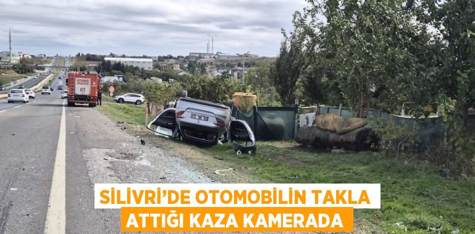 SİLİVRİ’DE OTOMOBİLİN TAKLA ATTIĞI KAZA KAMERADA