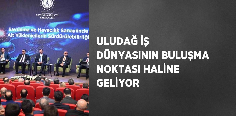 ULUDAĞ İŞ DÜNYASININ BULUŞMA NOKTASI HALİNE GELİYOR