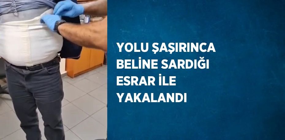 YOLU ŞAŞIRINCA BELİNE SARDIĞI ESRAR İLE YAKALANDI