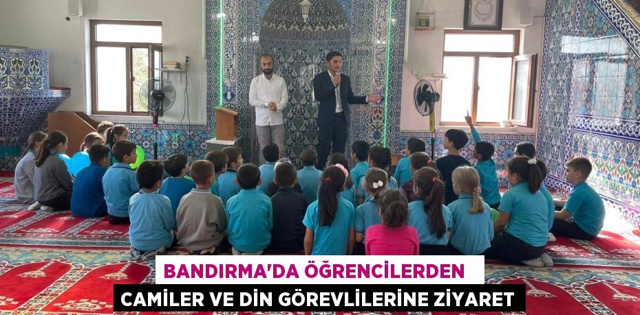 BANDIRMA'DA ÖĞRENCİLERDEN   CAMİLER VE DİN GÖREVLİLERİNE ZİYARET