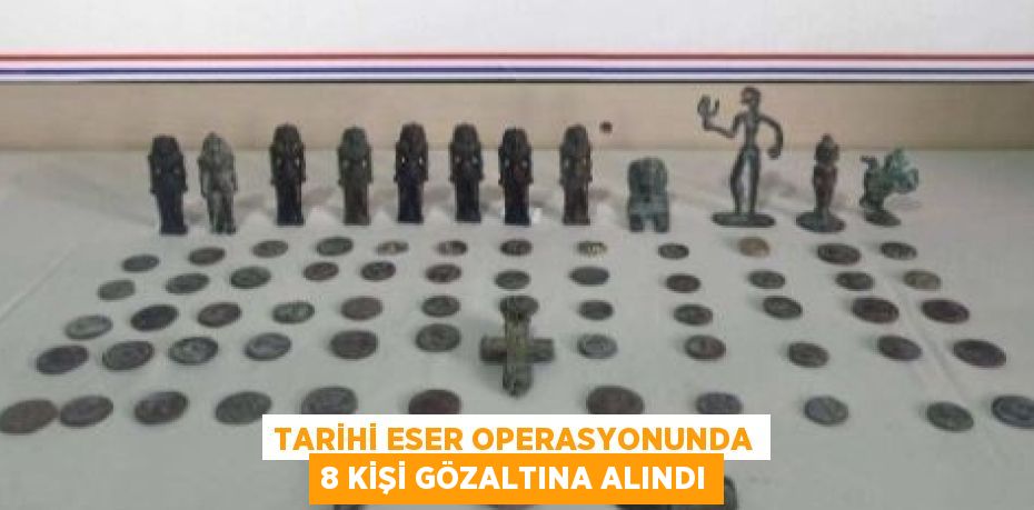 TARİHİ ESER OPERASYONUNDA 8 KİŞİ GÖZALTINA ALINDI