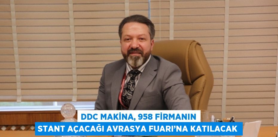 DDC MAKİNA, 958 FİRMANIN STANT AÇACAĞI AVRASYA FUARI’NA KATILACAK