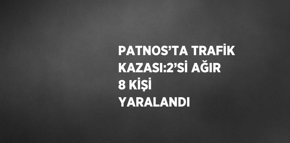 PATNOS’TA TRAFİK KAZASI:2’Sİ AĞIR 8 KİŞİ YARALANDI