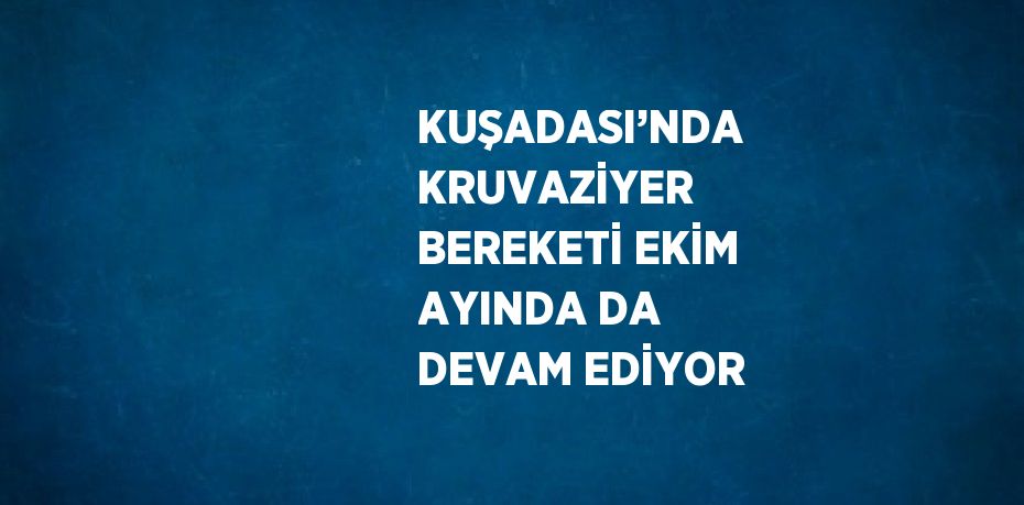 KUŞADASI’NDA KRUVAZİYER BEREKETİ EKİM AYINDA DA DEVAM EDİYOR