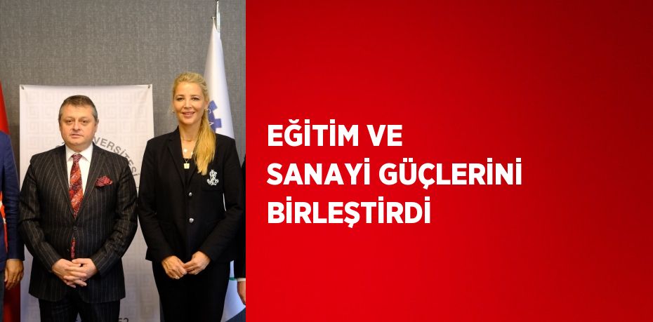 EĞİTİM VE SANAYİ GÜÇLERİNİ BİRLEŞTİRDİ