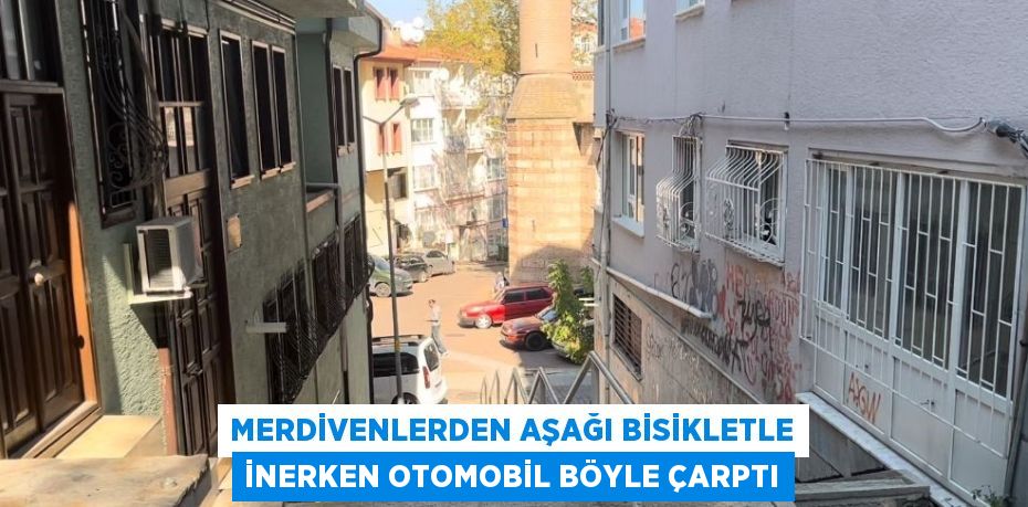 MERDİVENLERDEN AŞAĞI BİSİKLETLE İNERKEN OTOMOBİL BÖYLE ÇARPTI