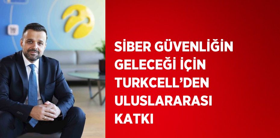 SİBER GÜVENLİĞİN GELECEĞİ İÇİN TURKCELL’DEN ULUSLARARASI KATKI