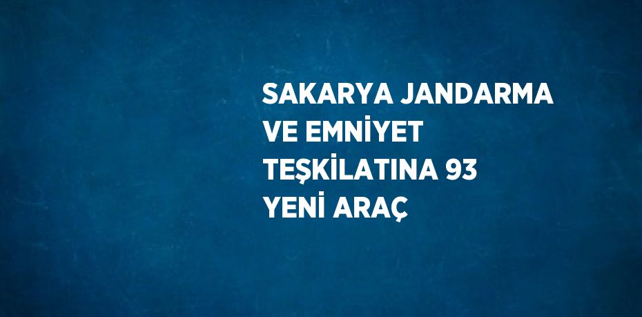 SAKARYA JANDARMA VE EMNİYET TEŞKİLATINA 93 YENİ ARAÇ