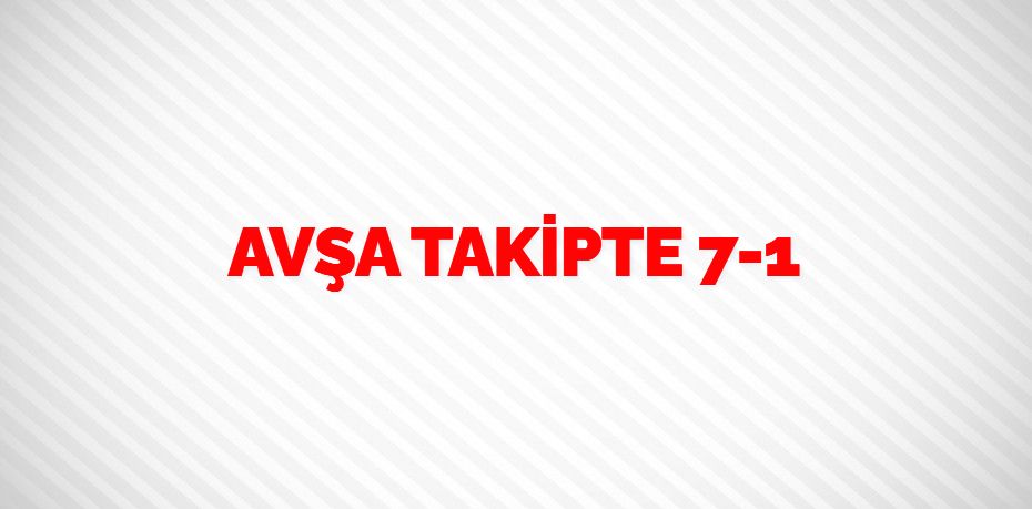 AVŞA TAKİPTE    7-1