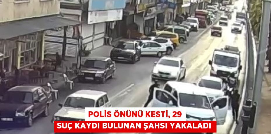 POLİS ÖNÜNÜ KESTİ, 29 SUÇ KAYDI BULUNAN ŞAHSI YAKALADI