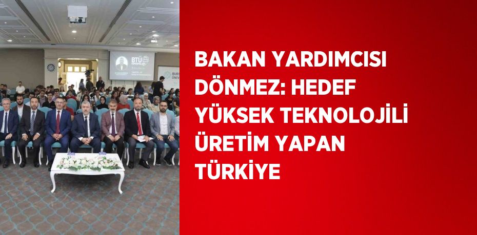 BAKAN YARDIMCISI DÖNMEZ: HEDEF YÜKSEK TEKNOLOJİLİ ÜRETİM YAPAN TÜRKİYE