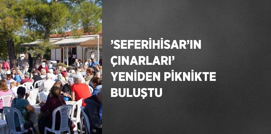 ’SEFERİHİSAR’IN ÇINARLARI’ YENİDEN PİKNİKTE BULUŞTU