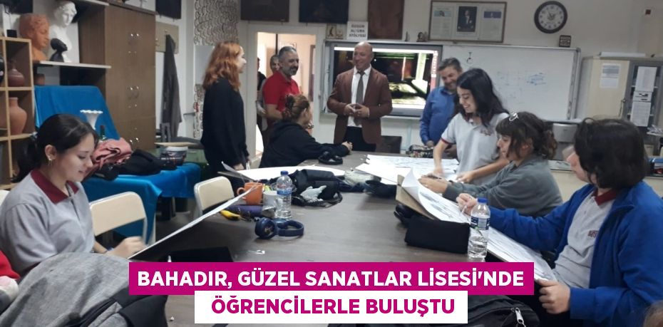 BAHADIR, GÜZEL SANATLAR LİSESİ'NDE   ÖĞRENCİLERLE BULUŞTU