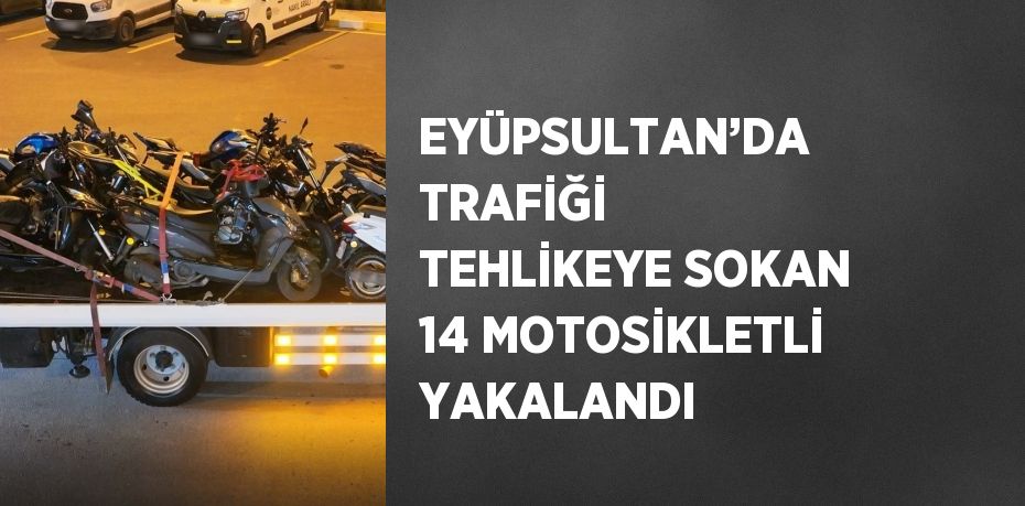 EYÜPSULTAN’DA TRAFİĞİ TEHLİKEYE SOKAN 14 MOTOSİKLETLİ YAKALANDI