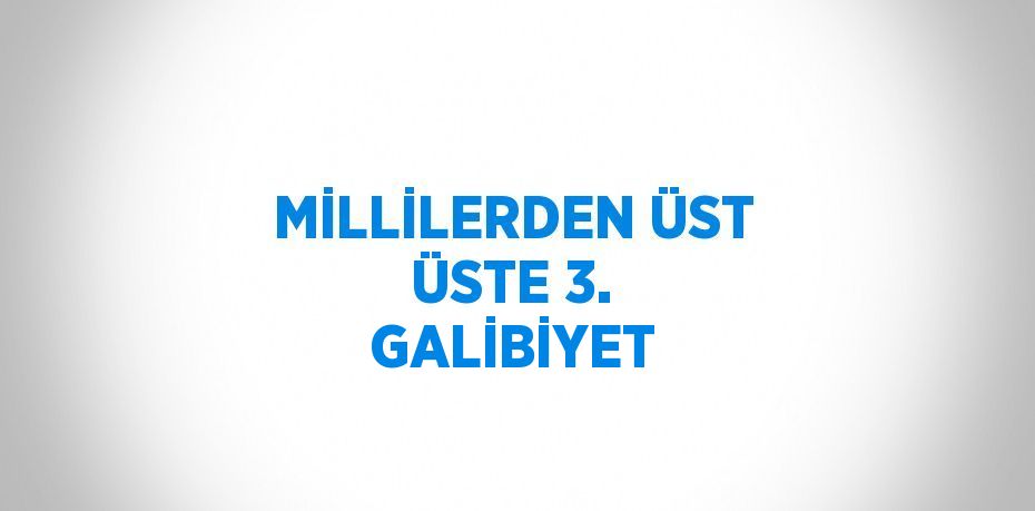 MİLLİLERDEN ÜST ÜSTE 3. GALİBİYET