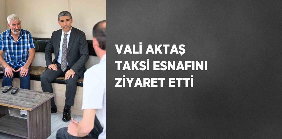 VALİ AKTAŞ TAKSİ ESNAFINI ZİYARET ETTİ