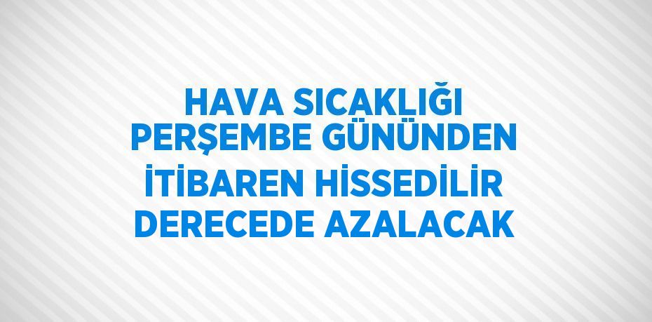 HAVA SICAKLIĞI PERŞEMBE GÜNÜNDEN İTİBAREN HİSSEDİLİR DERECEDE AZALACAK