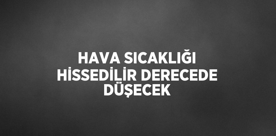 HAVA SICAKLIĞI HİSSEDİLİR DERECEDE DÜŞECEK